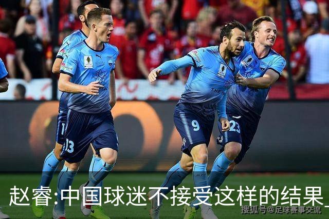 赵睿:中国球迷不接受这样的结果 我们也不接受