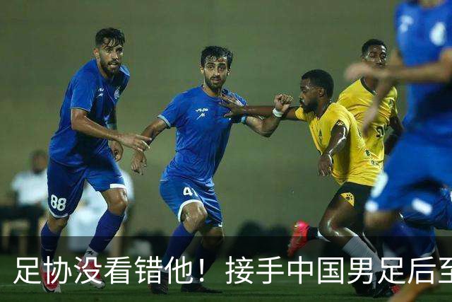 足协没看错他！接手中国男足后至今就输了一场比赛，表现获得认可