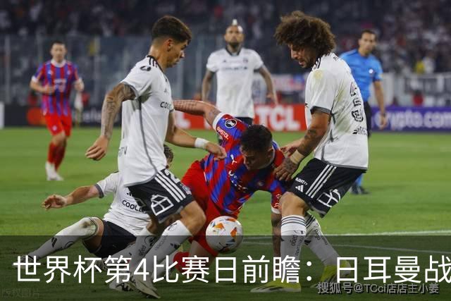 世界杯第4比赛日前瞻：日耳曼战车启动，蓝武士挑战橙衣军团