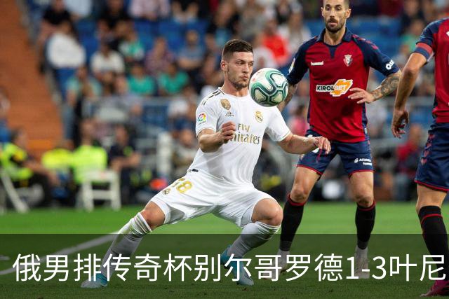 俄男排传奇杯别尔哥罗德1-3叶尼塞 张景胤首发8分