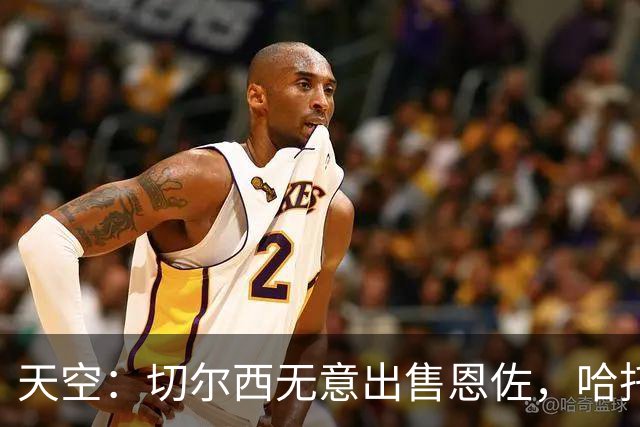 天空：切尔西无意出售恩佐，哈托将成为球队首发左后卫